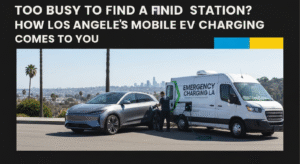 Too Busy to Find a Station? How Los Angeles's Mobile EV Charging Comes to You